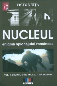 NUCLEUL - Enigma spionajului romanesc. Vol 1 - DRUMUL SPRE NUCLEU VIA BAGDAD