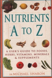 NUTRIENTS A TO Z. A USER S GUIDE TO FOODS, HERBS, VITAMINS, MINERALS AND SUPPLIMENTS