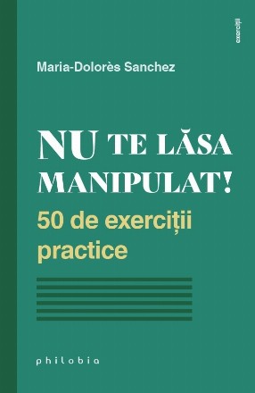 Învaţă să nu te laşi manipulat! : 50 de exerciţii practice