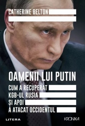 Oamenii lui Putin : cum a recuperat KGB-ul Rusia şi apoi a atacat Occidentul