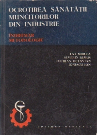 Ocrotirea sanatatii muncitorilor din industrie. Indrumar metodologic