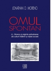 Omul spontan. J.L. Moreno si originile psihodramei, ale culturii intalnirii si retelei sociale