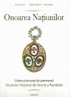 Onoarea Natiunilor. Ordine si decoratii din patrimoniul Muzeului National de Istorie a Romaniei. vol. I