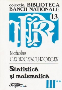 Opere complete Nicholas Georgescu-Roegen - Volumul 3, partea a 2-a: Statistica si matematica - Cercetari de statistica si economie aplicata