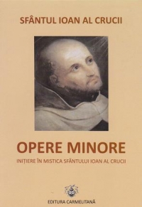 Opere minore. Initiere in mistica Sfantului Ioan al Crucii