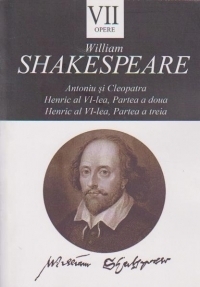 Opere VII. Antoniu si Cleopatra, Henric al VI-lea, partea a doua. Henric al VI-lea, partea a treia