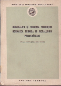 Organizarea si economia productiei. Normarea tehnica in metalurgia prelucratoare - Manual pentru scoli medii tehnice