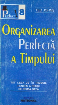 Organizarea perfecta a timpului - tot ceea ce iti trebuie pentru a reusi de prima data