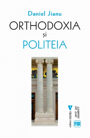 Orthodoxia şi politeia : rolul creştinismului ortodox în relaţiile internaţionale contemporane din Europa prin prisma experienţelor naţionale ale României şi Greciei din secolul XXI