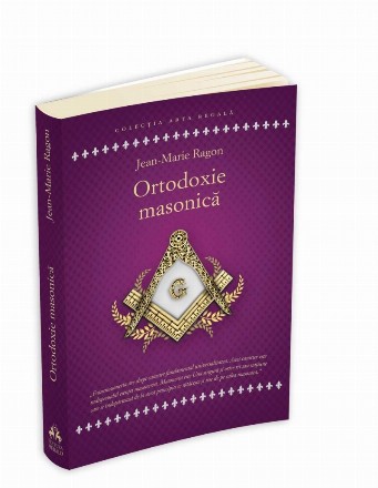 Ortodoxie Masonica. Istorie - Rituri - Doctrine