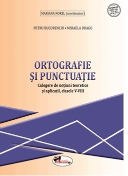 Ortografie si punctuatie. Culegere de notiuni teoretice si aplicatii. Clasele V-VIII