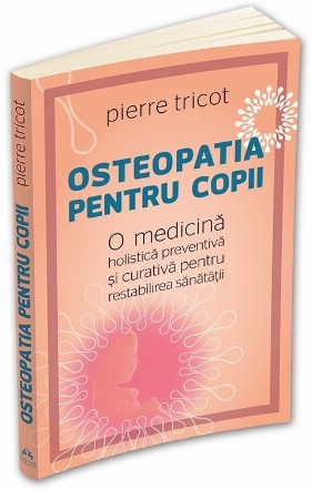 Osteopatia pentru copii. O medicina holistica preventiva si curativa pentru restabilirea sanatatii