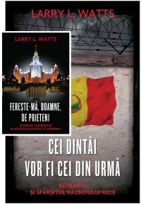 Pachet Promotional Larry L. Watts (2 carti): 1. Fereste-ma, Doamne, de prieteni. Razboiul clandestin al blocului sovietic cu Romania; 2. Cei dintai vor fi cei din urma. Romania si sfarsitul Razboiului Rece