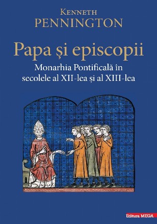 Papa şi episcopii : Monarhia Pontificală în secolele al XII‑lea şi al XIII‑lea