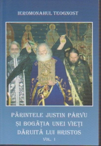 Parintele Iustin Parvu si bogatia unei vieti daruita lui Hristos (vol.1)