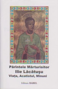 Parintele marturisitor Ilie Lacatusu - Viata, acatistul, minuni