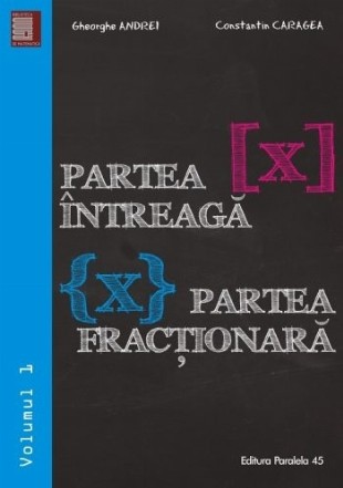 Partea intreaga [X]. Partea fractionara {X}. Volumul I