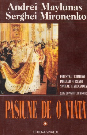 Pasiune de o viata. Povestea ultimilor imparati ai Rusiei Nicolae si Alexandra, Volumul I