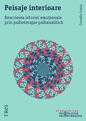 Peisaje interioare. Rescrierea istoriei emoționale prin psihoterapie psihanalitică