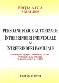 Persoane fizice autorizate, intreprinderi individuale si intreprinderi familiale - editia a IV-a - actualizata la 7 mai 2008