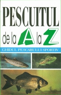 Pescuitul de la A la Z - Ghidul pescarului sportiv