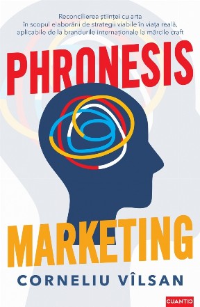 Phronesis marketing : reconcilierea ştiinţei cu arta în scopul elaborării de strategii viabile în viaţa reală, aplicabile de la branduri internaţionale la producţie artizanală