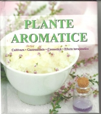 PLANTE AROMATICE - Cultivare, gastronomie, cosmetica, efecte terapeutice (editie 2010)