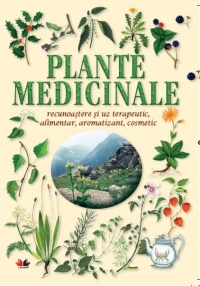 Plante medicinale - recunoastere si uz terapeutic, alimentar, aromatizant, cosmetic