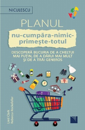 Planul nu-cumpăra-nimic-primeşte-totul : descoperă bucuria de a cheltui mai puţin, de a dărui mai mult şi de a trăi generos