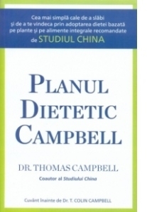 Planul dietetic Campbell - Cea mai simpla cale de a slabi si de a te vindeca prin adoptarea dietei bazata pe plante si pe alimente integrale recomandate de Studiul China