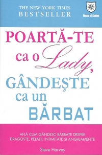 Poarta-te ca o Lady, gandeste ca un BARBAT. Afla cum gandesc barbatii despre dragoste, relatii, intimitate si angajamente