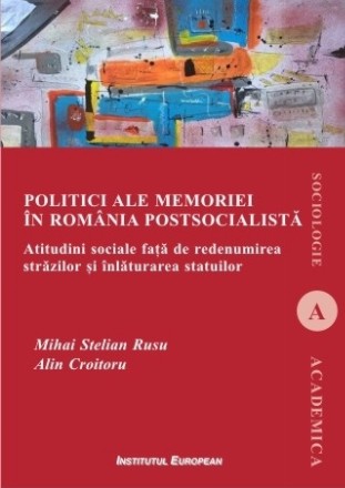 Politici ale memoriei în România postsocialistă : atitudini sociale faţă de redenumirea străzilor şi înlăturarea statuilor