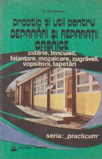 Practic si util pentru depanari si reparatii casnice, Volumul I