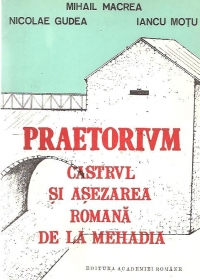 Praetorium. Castrul si asezarea romana de la Mehadia