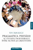 PRAGMATICA PREDARII. ACTIVITATEA PROFESORULUI INTRE RUTINA SI CREATIVITATE