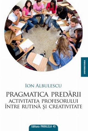 PRAGMATICA PREDARII. ACTIVITATEA PROFESORULUI INTRE RUTINA SI CREATIVITATE