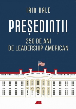 Preşedinţii : 250 de ani de leadership politic american