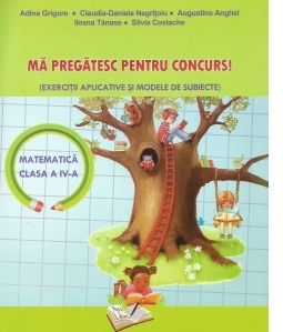 Ma pregatesc pentru concurs! Matematica clasa a IV-a