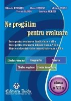 Ne pregatim pentru evaluare, clasa a VII-a - Limba si literatura romana. Geografie. Istorie. Limba Engleza. Li