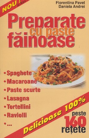 Preparate cu paste fainoase. Peste 160 de retete - Spaghete, macaroane, paste scurte, lasagna, tortellini, raviolli