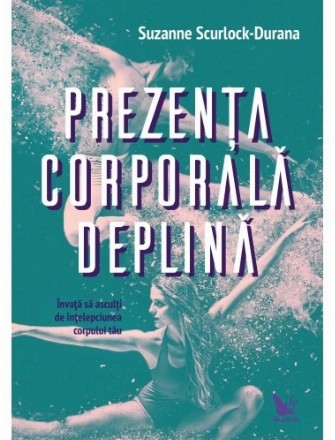 Prezenta corporala deplina. Invata sa asculti de intelepciunea corpului tau