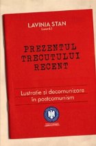 Prezentul trecutului recent - Lustratie si decomunizare in postcomunism