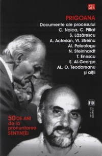 Prigoana. Documente ale procesului C. Noica, C. Pillat, S. Lazarescu, A. Acterian, Vl. Streinu, Al. Paleologu, N. Steinhardt, T. Enescu, S. Al-George, Al. O. Teodoreanu si altii