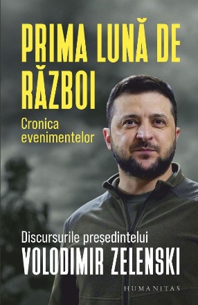 Prima lună de război : cronica evenimentelor,discursurile preşedintelui Volodimir Zelenski