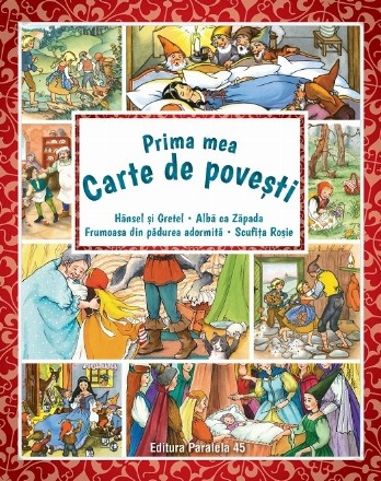 Prima mea carte de povești: Hänsel şi Gretel, Albă ca Zăpada, Scufiţa Roşie, Frumoasa din pădurea adormită