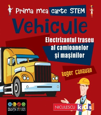 Prima mea carte STEM: Vehicule. Electrizantul traseu al camioanelor si masinilor