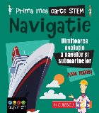 Prima mea carte STEM: Navigatie. Uluitoarea evolutie a navelor si submarinelor
