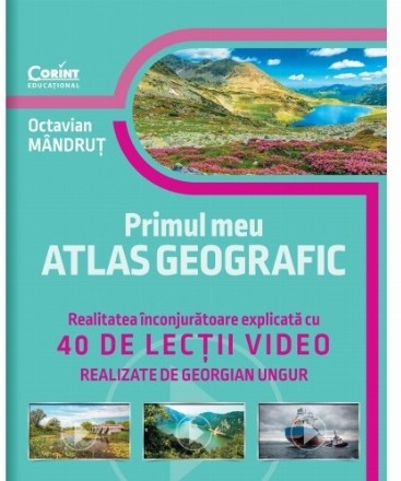 Primul meu atlas geografic. Realitatea inconjuratoare explicata cu 40 de lectii video realizate de Georgian Ungur