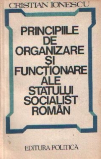 Principiile de organizare si functionare ale statului socialist roman - Studiu politico-juridic