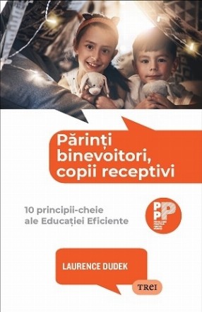 Părinţi binevoitori, copii receptivi : 10 principii-cheie ale educaţiei eficiente